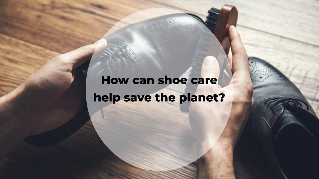 How can shoe care help save the planet? - dmodot Shoes